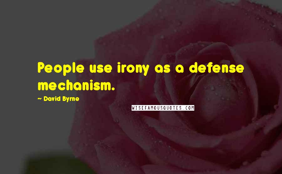 David Byrne Quotes: People use irony as a defense mechanism.