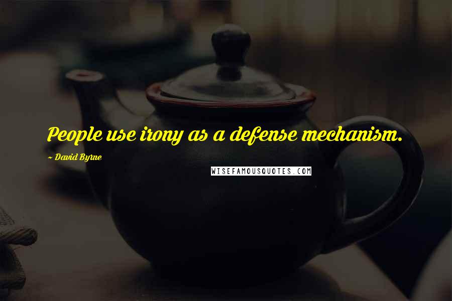 David Byrne Quotes: People use irony as a defense mechanism.