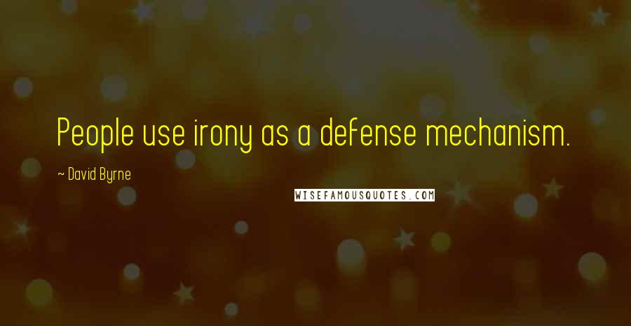 David Byrne Quotes: People use irony as a defense mechanism.