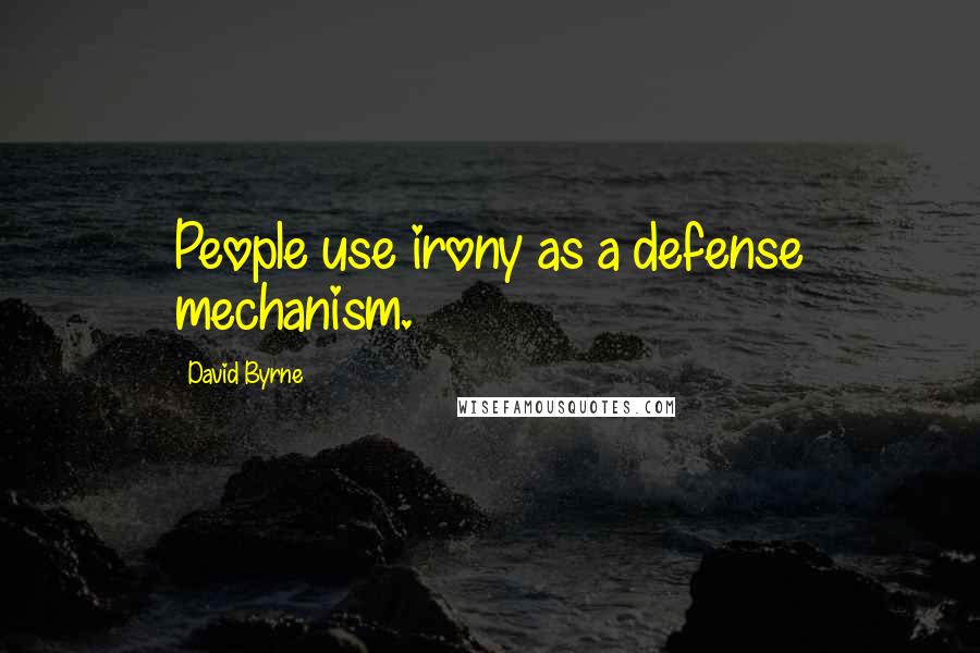 David Byrne Quotes: People use irony as a defense mechanism.