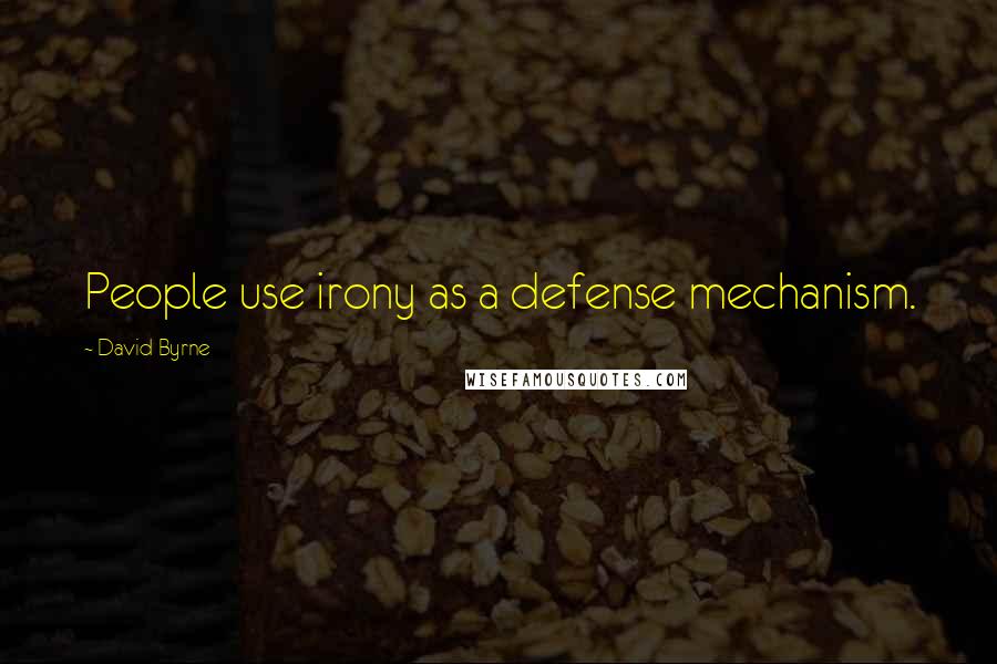 David Byrne Quotes: People use irony as a defense mechanism.