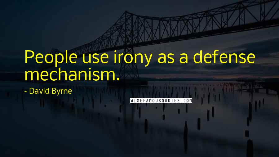 David Byrne Quotes: People use irony as a defense mechanism.