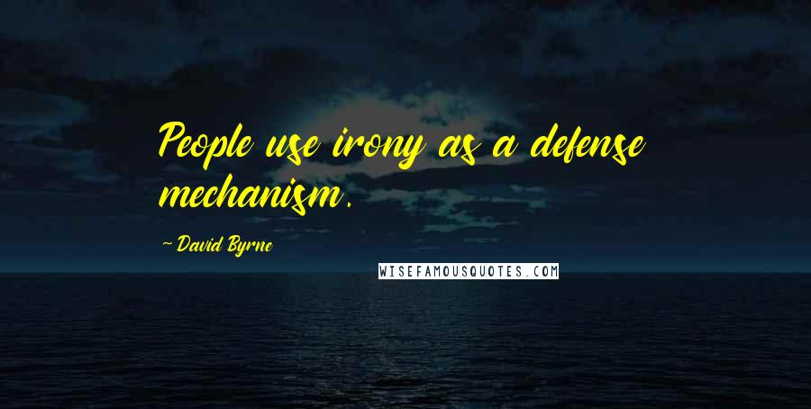 David Byrne Quotes: People use irony as a defense mechanism.