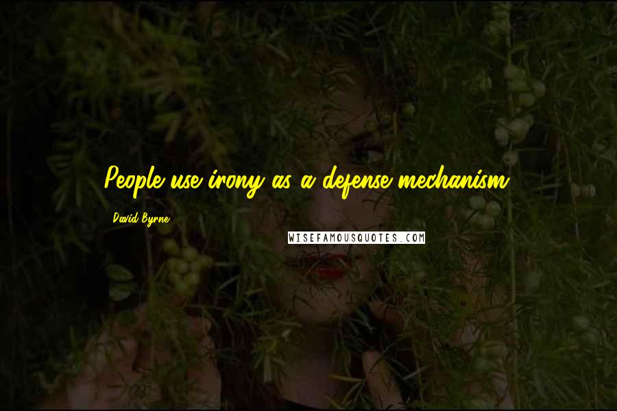 David Byrne Quotes: People use irony as a defense mechanism.