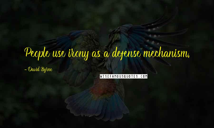 David Byrne Quotes: People use irony as a defense mechanism.