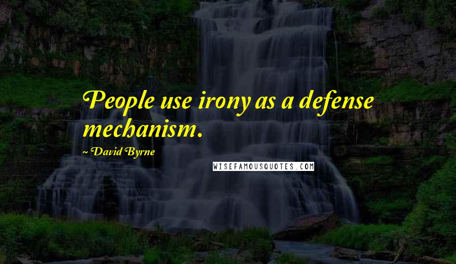 David Byrne Quotes: People use irony as a defense mechanism.