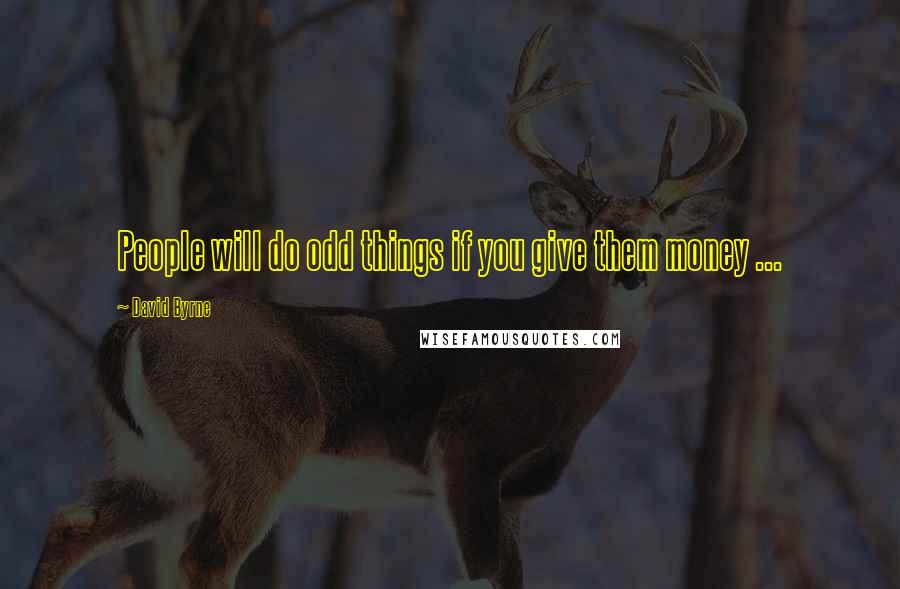 David Byrne Quotes: People will do odd things if you give them money ...