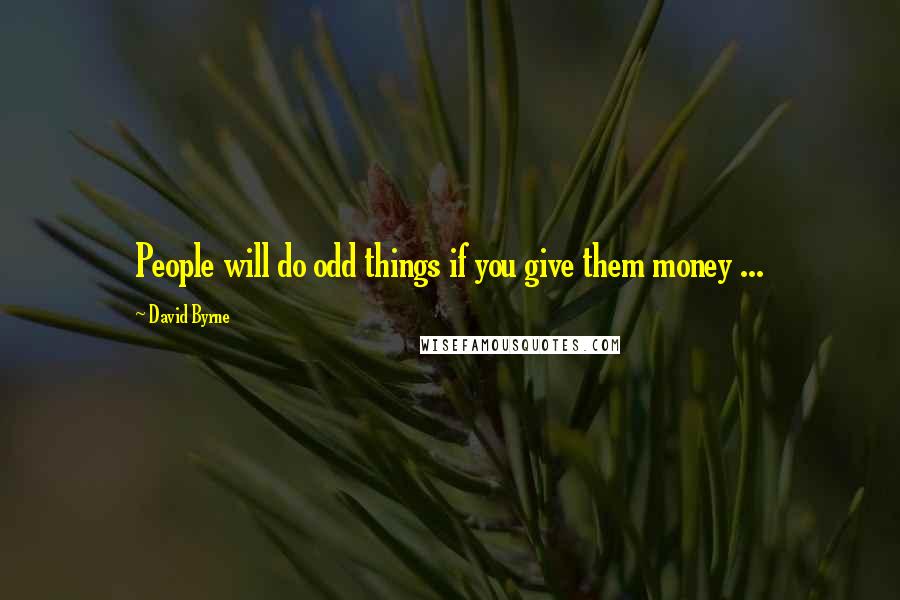 David Byrne Quotes: People will do odd things if you give them money ...