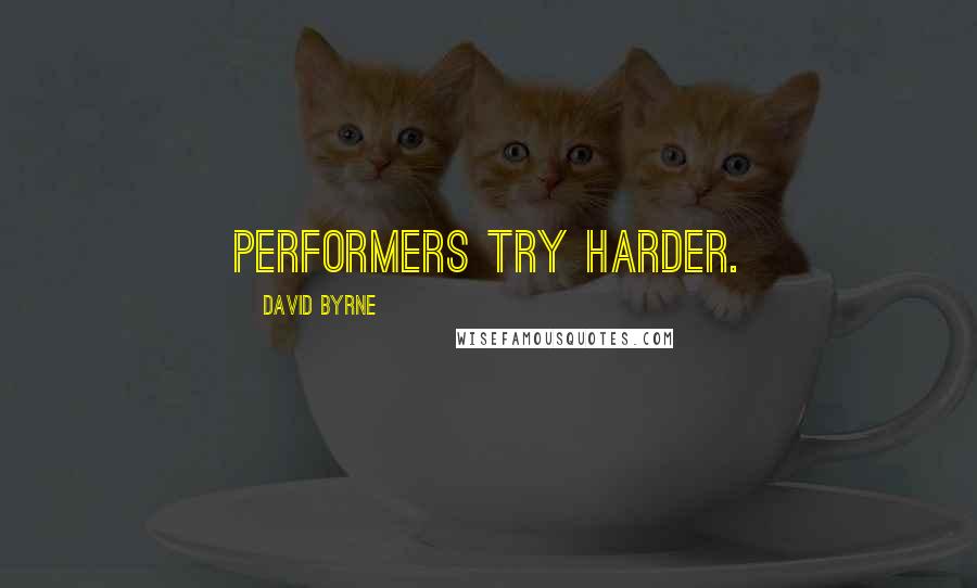 David Byrne Quotes: Performers try harder.