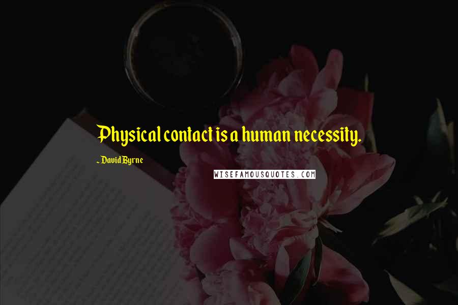 David Byrne Quotes: Physical contact is a human necessity.
