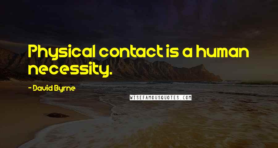 David Byrne Quotes: Physical contact is a human necessity.
