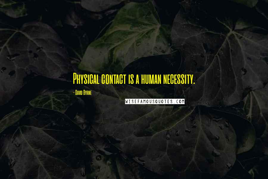 David Byrne Quotes: Physical contact is a human necessity.