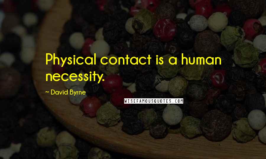 David Byrne Quotes: Physical contact is a human necessity.