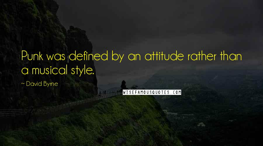 David Byrne Quotes: Punk was defined by an attitude rather than a musical style.