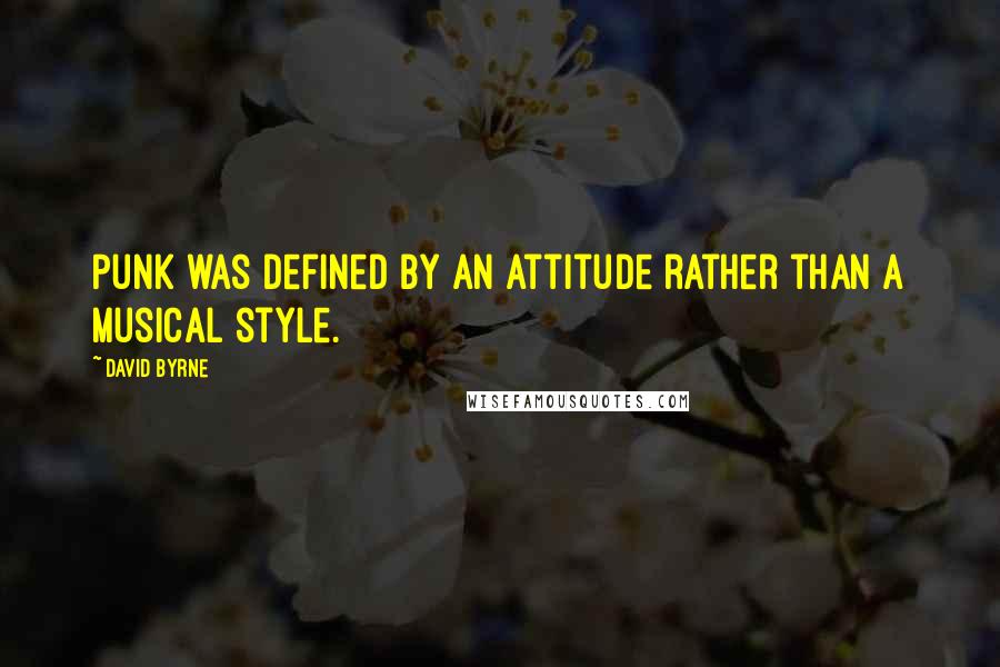 David Byrne Quotes: Punk was defined by an attitude rather than a musical style.