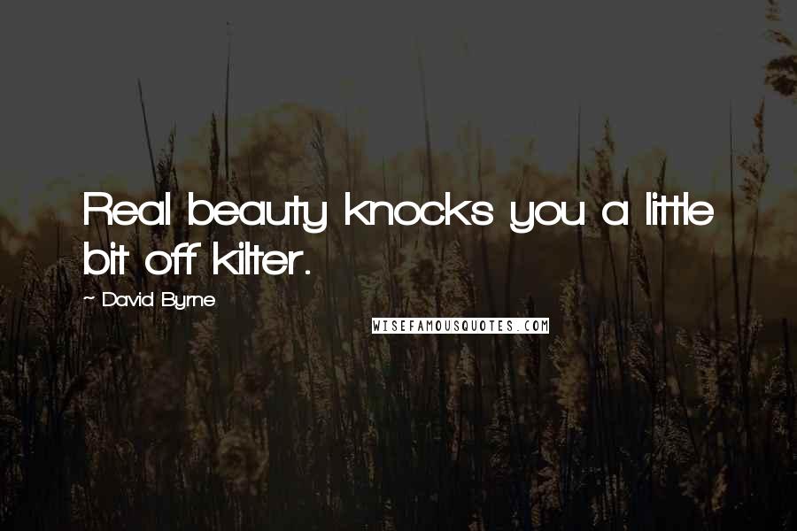 David Byrne Quotes: Real beauty knocks you a little bit off kilter.