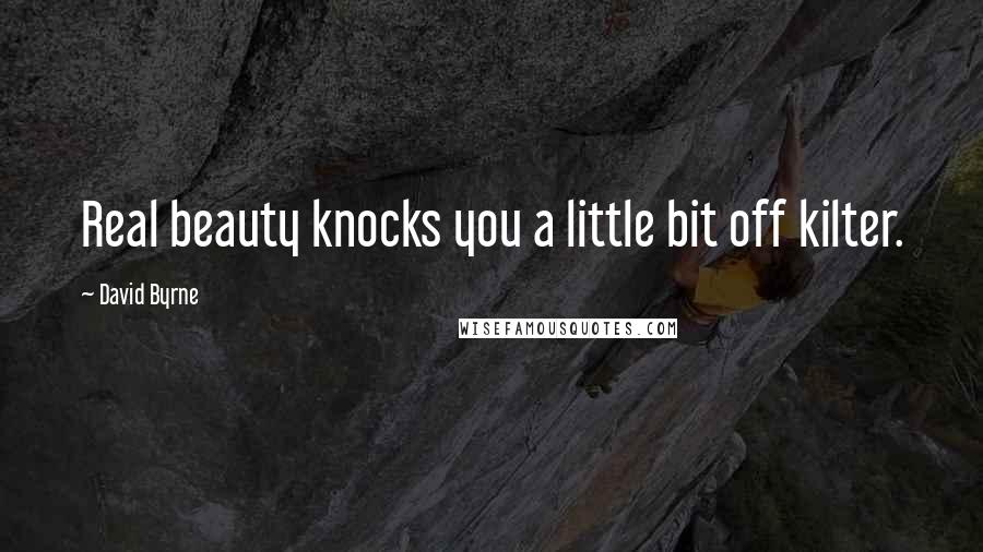 David Byrne Quotes: Real beauty knocks you a little bit off kilter.