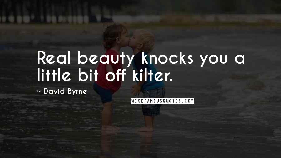 David Byrne Quotes: Real beauty knocks you a little bit off kilter.