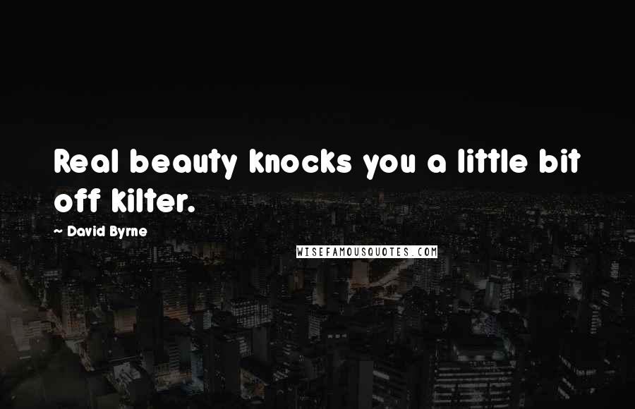 David Byrne Quotes: Real beauty knocks you a little bit off kilter.