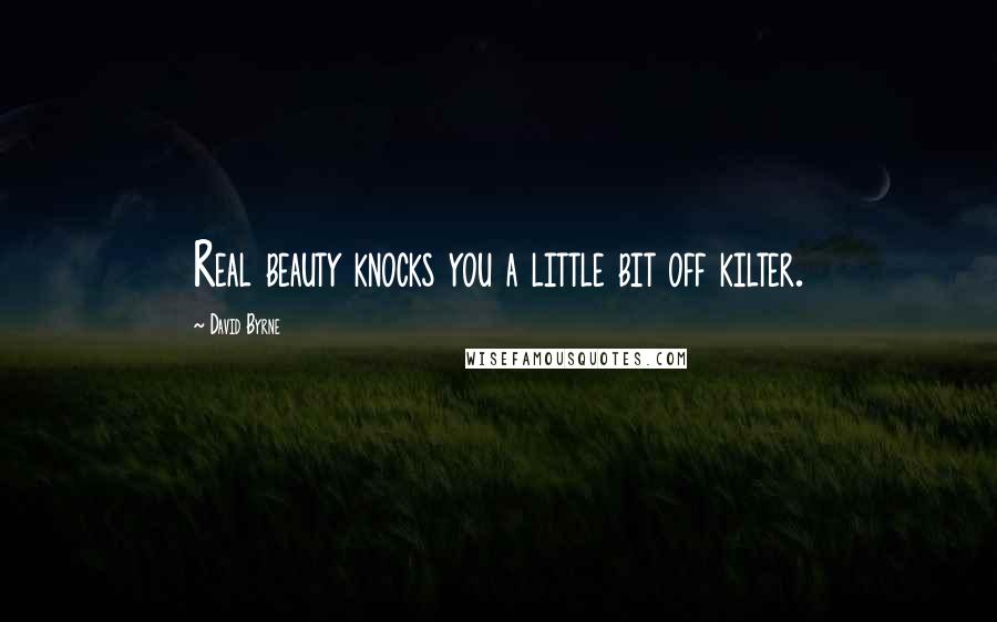 David Byrne Quotes: Real beauty knocks you a little bit off kilter.