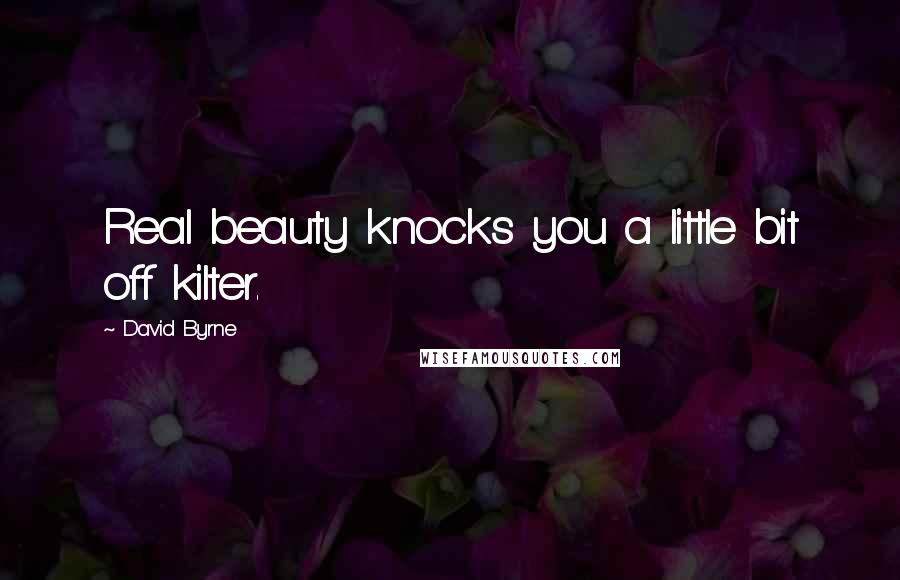 David Byrne Quotes: Real beauty knocks you a little bit off kilter.