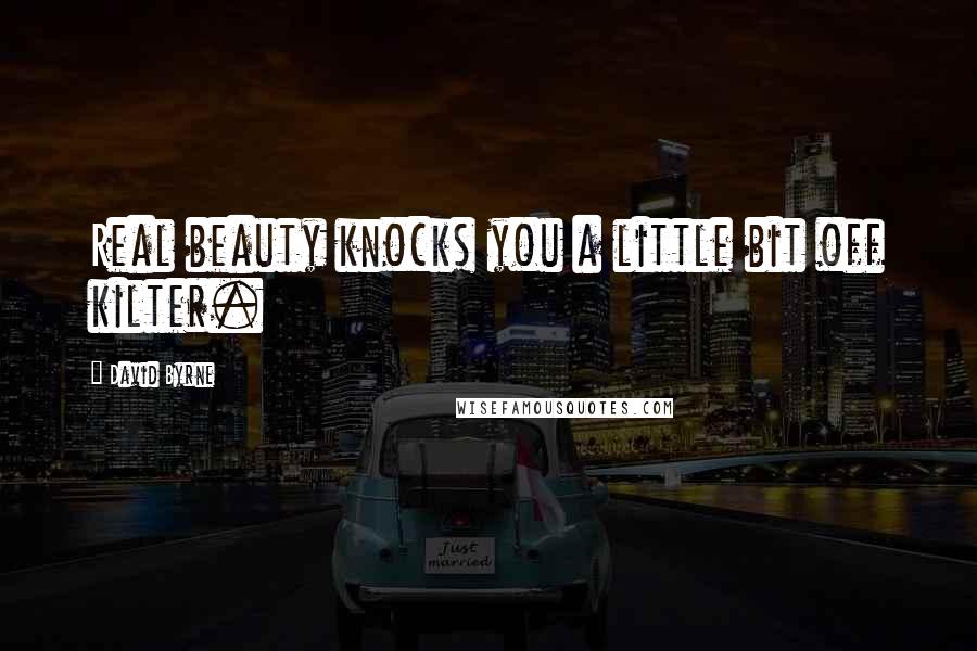 David Byrne Quotes: Real beauty knocks you a little bit off kilter.