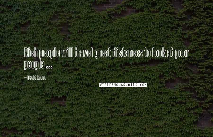 David Byrne Quotes: Rich people will travel great distances to look at poor people ...