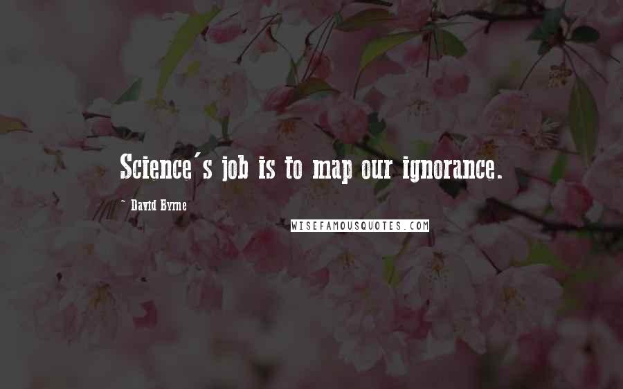 David Byrne Quotes: Science's job is to map our ignorance.