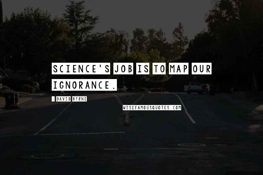 David Byrne Quotes: Science's job is to map our ignorance.