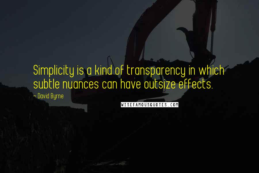 David Byrne Quotes: Simplicity is a kind of transparency in which subtle nuances can have outsize effects.