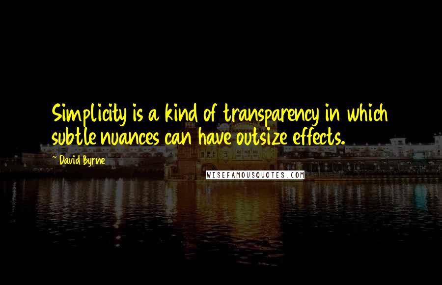 David Byrne Quotes: Simplicity is a kind of transparency in which subtle nuances can have outsize effects.