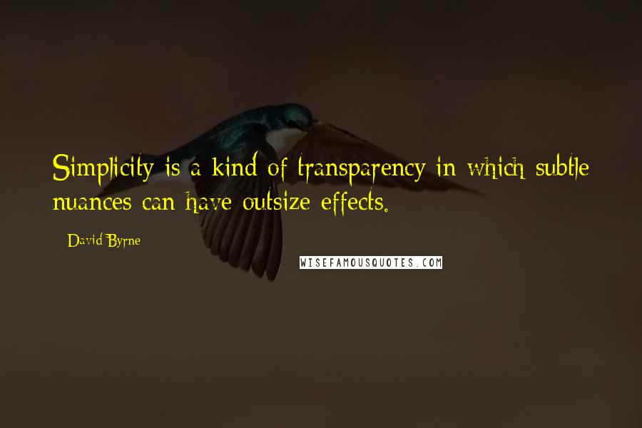 David Byrne Quotes: Simplicity is a kind of transparency in which subtle nuances can have outsize effects.