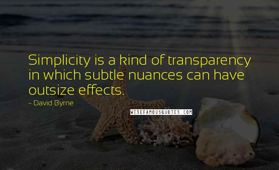 David Byrne Quotes: Simplicity is a kind of transparency in which subtle nuances can have outsize effects.