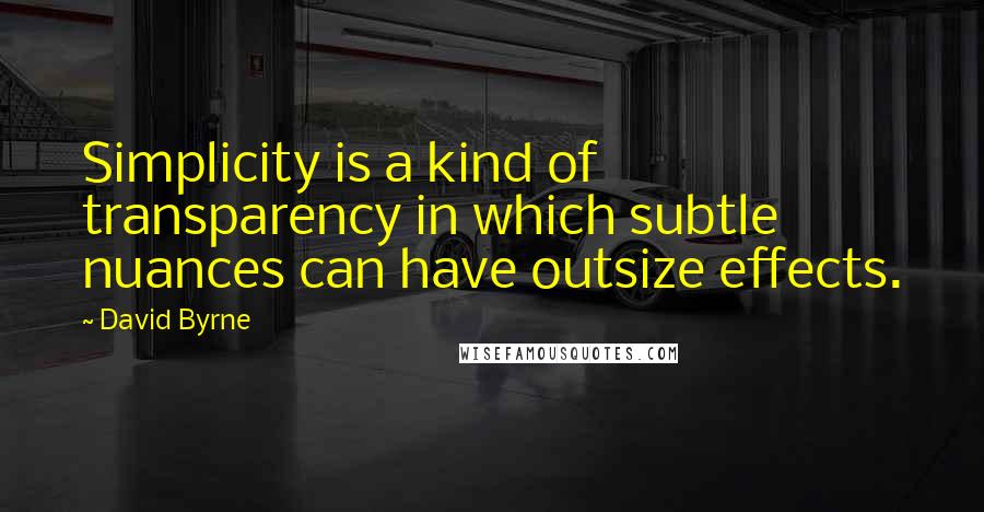 David Byrne Quotes: Simplicity is a kind of transparency in which subtle nuances can have outsize effects.