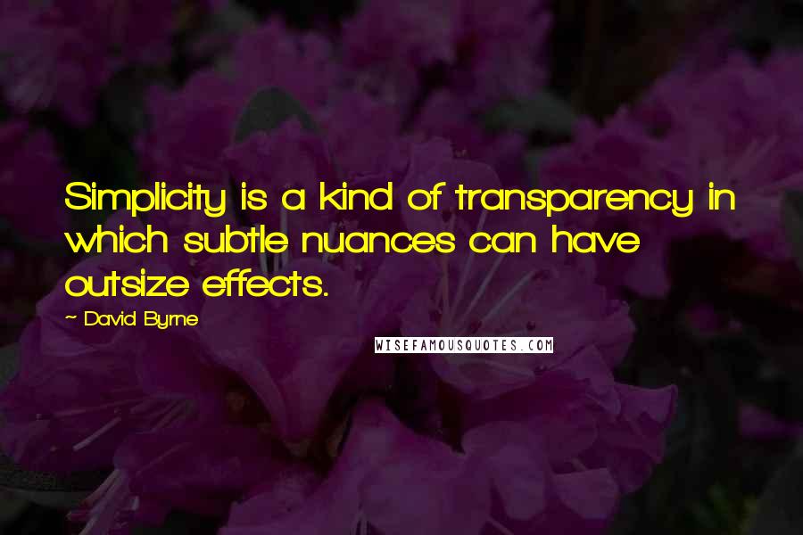 David Byrne Quotes: Simplicity is a kind of transparency in which subtle nuances can have outsize effects.