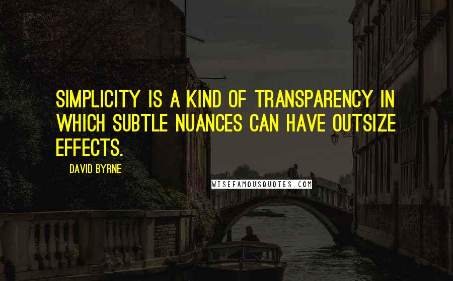 David Byrne Quotes: Simplicity is a kind of transparency in which subtle nuances can have outsize effects.