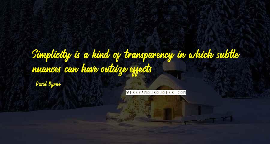 David Byrne Quotes: Simplicity is a kind of transparency in which subtle nuances can have outsize effects.