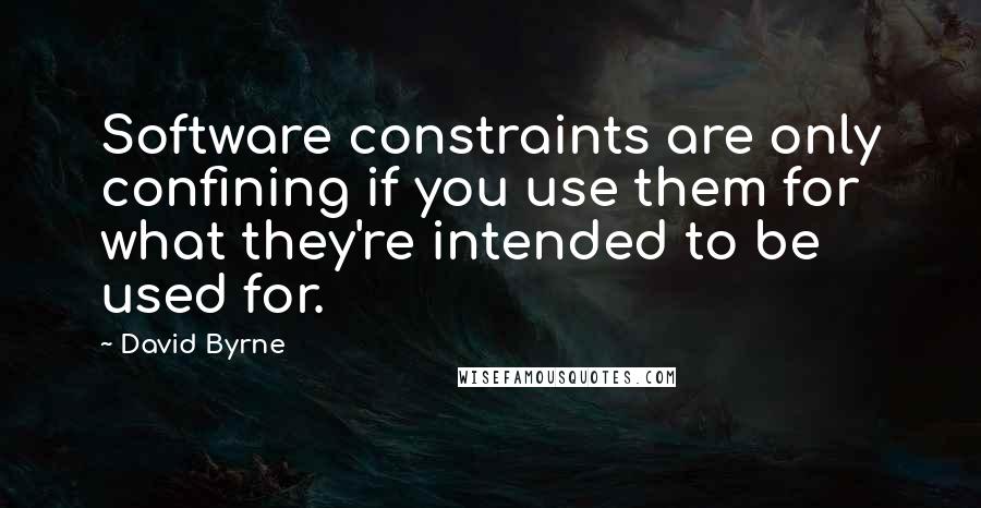 David Byrne Quotes: Software constraints are only confining if you use them for what they're intended to be used for.