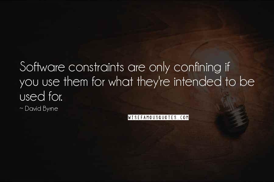 David Byrne Quotes: Software constraints are only confining if you use them for what they're intended to be used for.