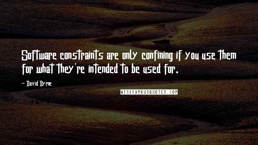 David Byrne Quotes: Software constraints are only confining if you use them for what they're intended to be used for.