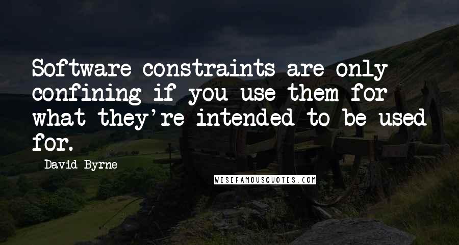 David Byrne Quotes: Software constraints are only confining if you use them for what they're intended to be used for.