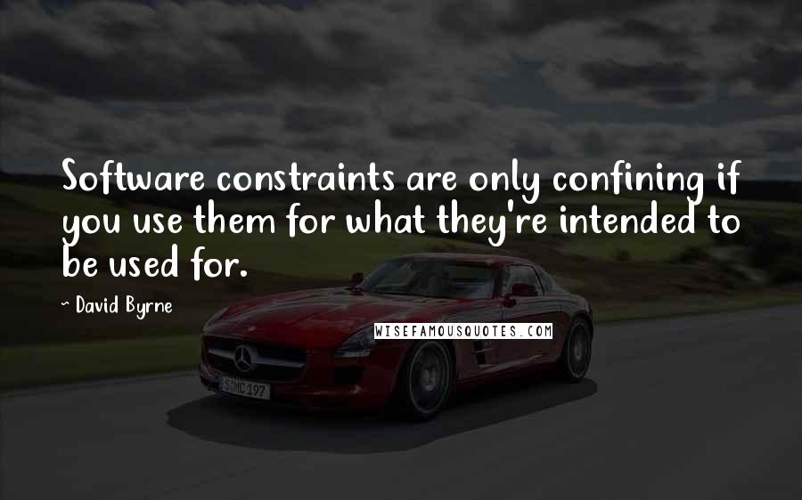 David Byrne Quotes: Software constraints are only confining if you use them for what they're intended to be used for.