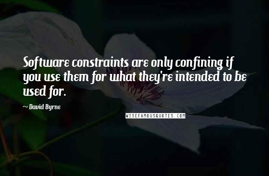 David Byrne Quotes: Software constraints are only confining if you use them for what they're intended to be used for.