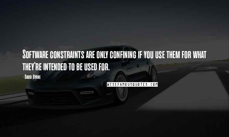 David Byrne Quotes: Software constraints are only confining if you use them for what they're intended to be used for.