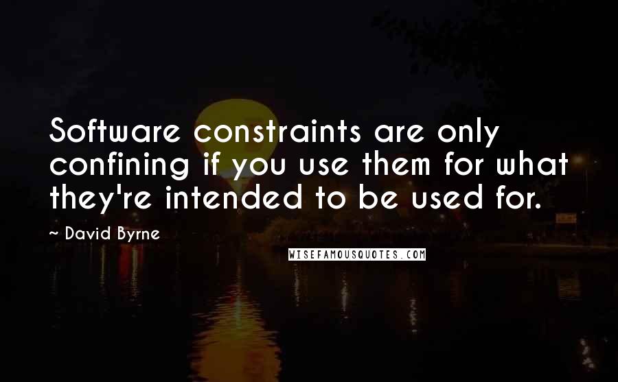 David Byrne Quotes: Software constraints are only confining if you use them for what they're intended to be used for.