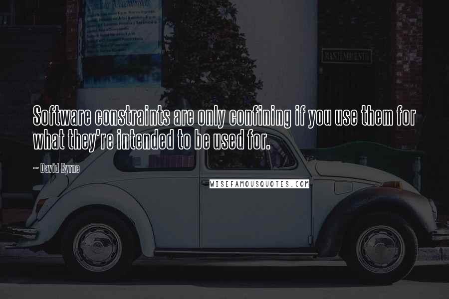 David Byrne Quotes: Software constraints are only confining if you use them for what they're intended to be used for.