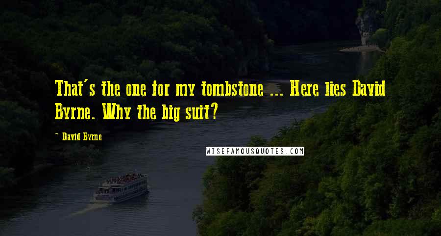 David Byrne Quotes: That's the one for my tombstone ... Here lies David Byrne. Why the big suit?