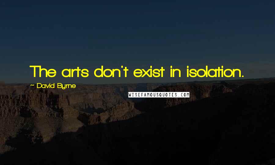 David Byrne Quotes: The arts don't exist in isolation.