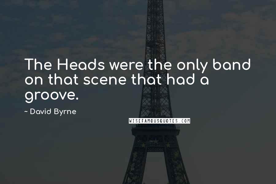 David Byrne Quotes: The Heads were the only band on that scene that had a groove.