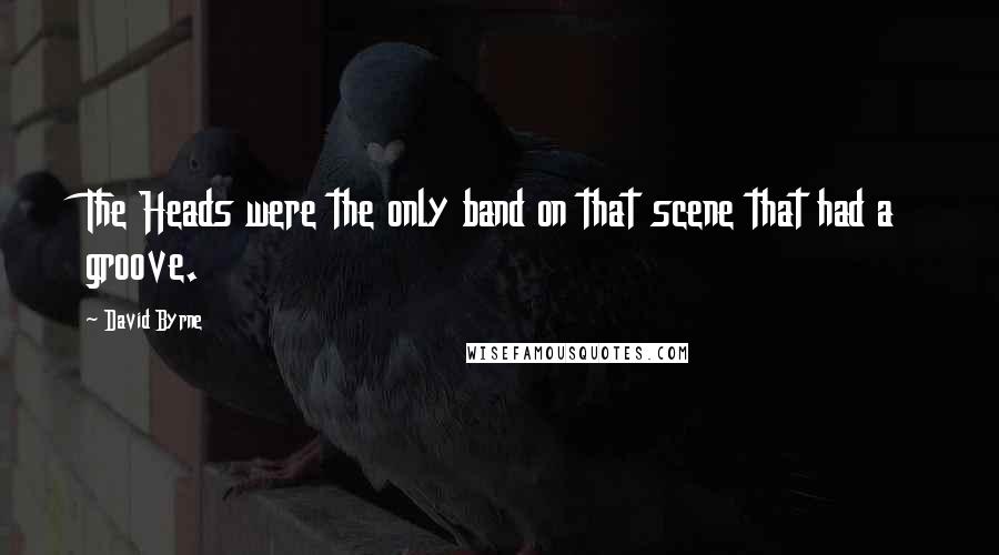 David Byrne Quotes: The Heads were the only band on that scene that had a groove.